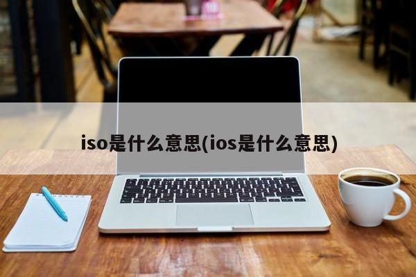 iso是什么意思(ios是什么意思)