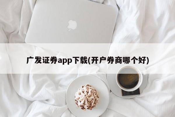 广发证券app下载(开户券商哪个好)