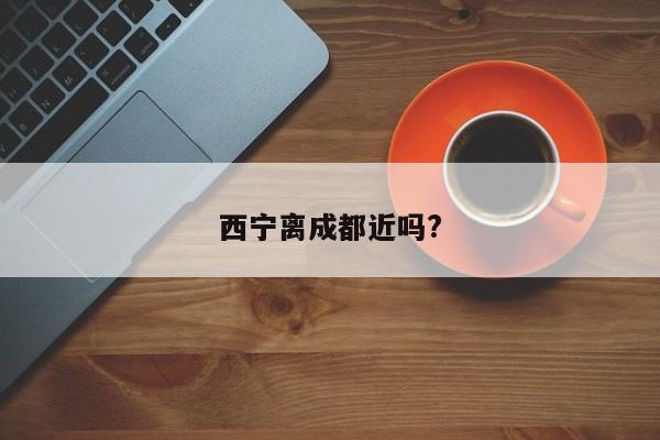 西宁离成都近吗?