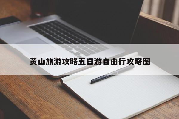 黄山旅游攻略五日游自由行攻略图