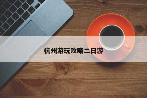 杭州游玩攻略二日游