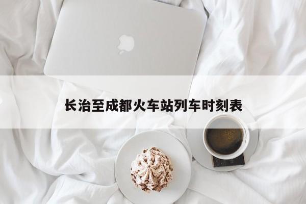 长治至成都火车站列车时刻表