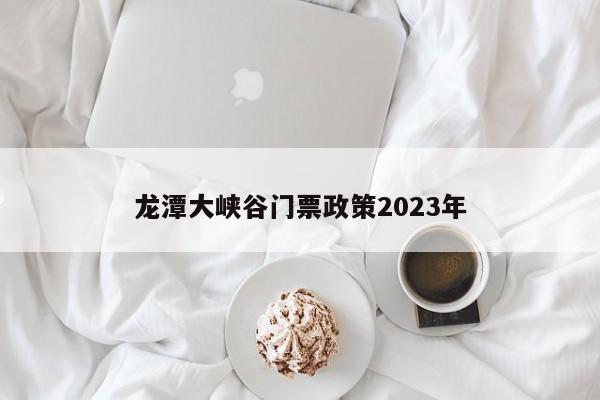 龙潭大峡谷门票政策2023年