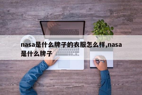 nasa是什么牌子的衣服怎么样,nasa是什么牌子