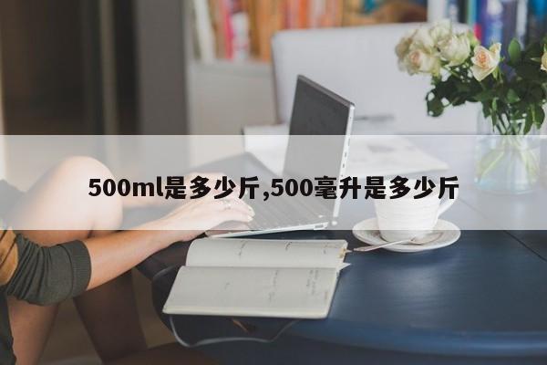 500ml是多少斤,500毫升是多少斤