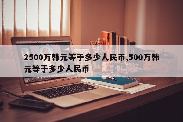 2500万韩元等于多少人民币,500万韩元等于多少人民币