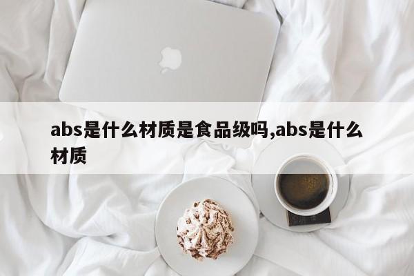 abs是什么材质是食品级吗,abs是什么材质