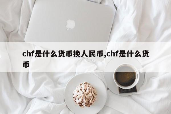 chf是什么货币换人民币,chf是什么货币