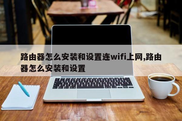 路由器怎么安装和设置连wifi上网,路由器怎么安装和设置