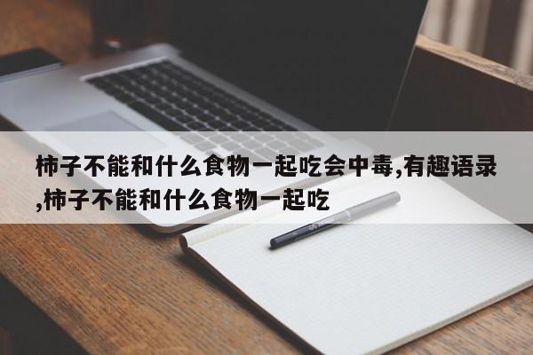 柿子不能和什么食物一起吃会中毒,有趣语录,柿子不能和什么食物一起吃