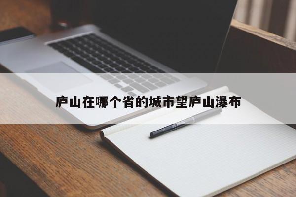 庐山在哪个省的城市望庐山瀑布