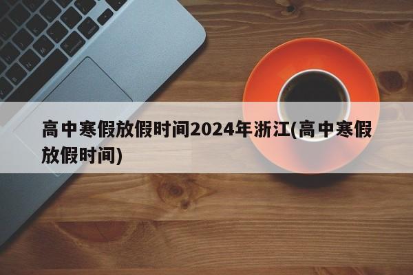 高中寒假放假时间2024年浙江(高中寒假放假时间)