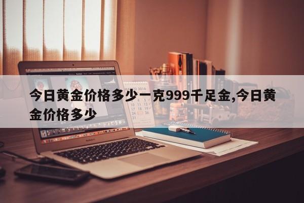 今日黄金价格多少一克999千足金,今日黄金价格多少