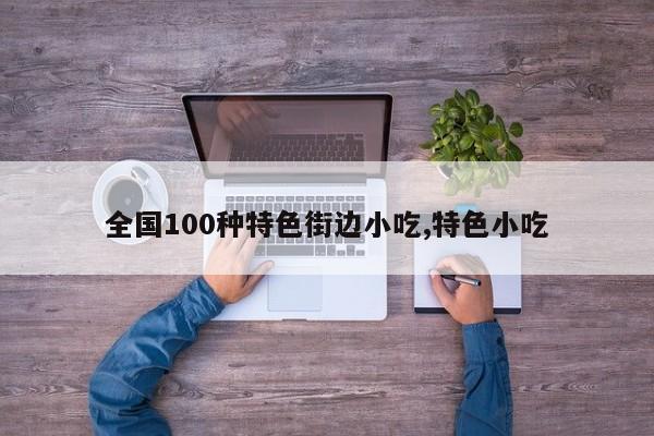 全国100种特色街边小吃,特色小吃