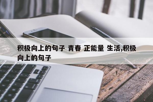 积极向上的句子 青春 正能量 生活,积极向上的句子