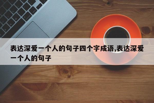 表达深爱一个人的句子四个字成语,表达深爱一个人的句子